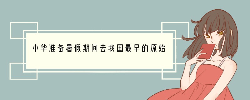 小华准备暑假期间去我国最早的原始人类遗志参观，她应该去[ ]A．云南B．北京C．浙江